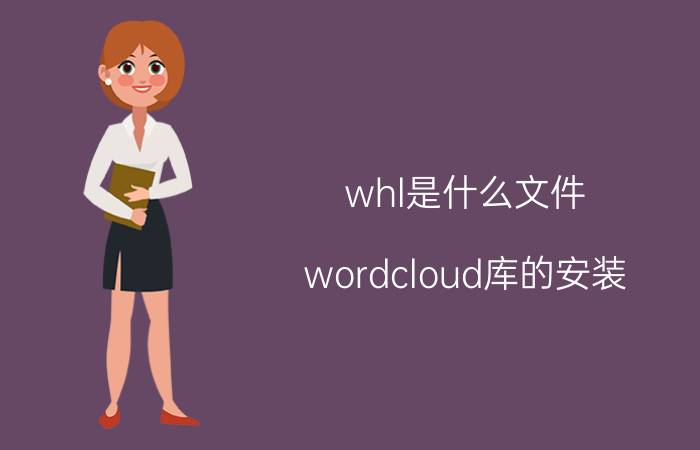 whl是什么文件 wordcloud库的安装？